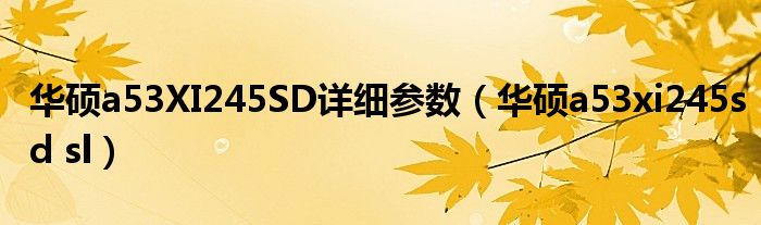 华硕a53XI245SD详细参数【华硕a53xi245sd sl】