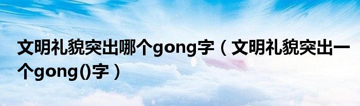 文明礼貌突出哪个gong字【文明礼貌突出一个gong()字】