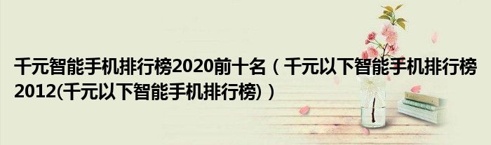 千元智能手机排行榜2020前十名【千元以下智能手机排行榜2012(千元以下智能手机排行榜)】