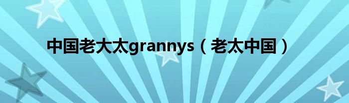 中国老大太grannys【老太中国】