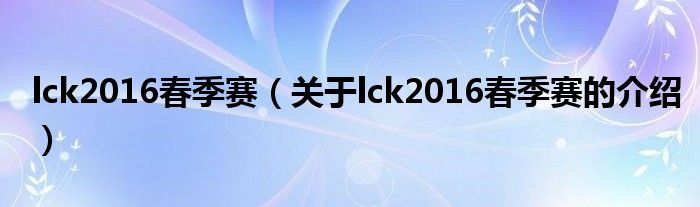 lck2016春季赛【关于lck2016春季赛的介绍】