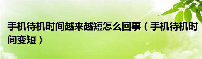 手机待机时间越来越短怎么回事【手机待机时间变短】