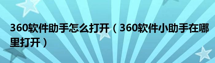 360软件助手怎么打开【360软件小助手在哪里打开】