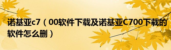 诺基亚c7【00软件下载及诺基亚C700下载的软件怎么删】