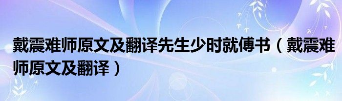 戴震难师原文及翻译先生少时就傅书【戴震难师原文及翻译】