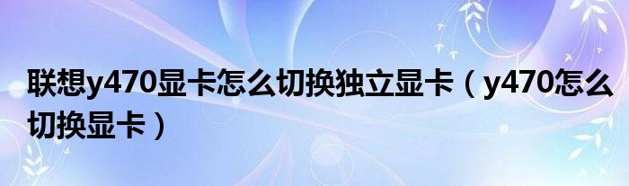 联想y470显卡怎么切换独立显卡【y470怎么切换显卡】