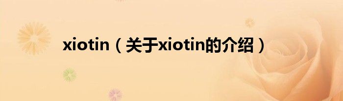 xiotin【关于xiotin的介绍】