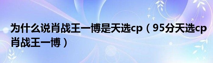 为什么说肖战王一博是天选cp【95分天选cp肖战王一博】