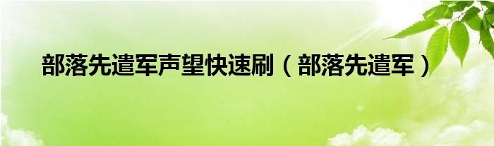 部落先遣军声望快速刷【部落先遣军】