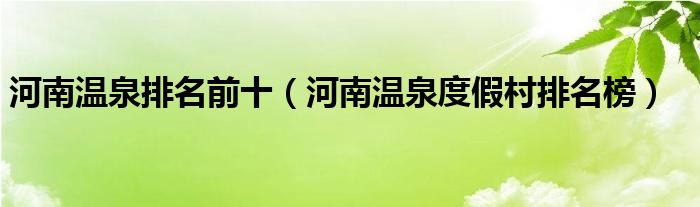 河南温泉排名前十【河南温泉度假村排名榜】