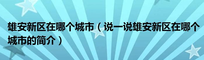 雄安新区在哪个城市【说一说雄安新区在哪个城市的简介】