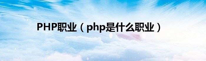 PHP职业【php是什么职业】