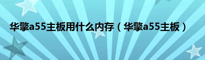 华擎a55主板用什么内存【华擎a55主板】