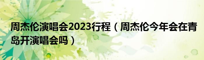 周杰伦演唱会2023行程【周杰伦今年会在青岛开演唱会吗】