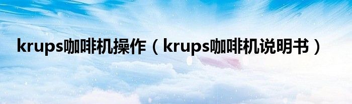 krups咖啡机操作【krups咖啡机说明书】