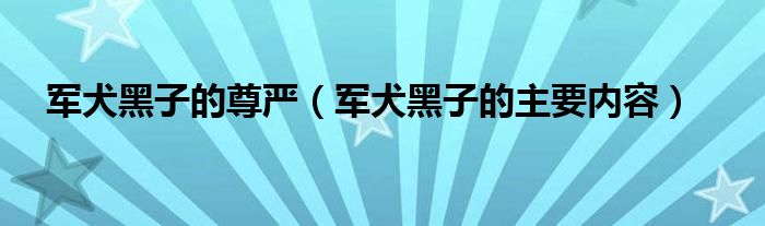 军犬黑子的尊严【军犬黑子的主要内容】