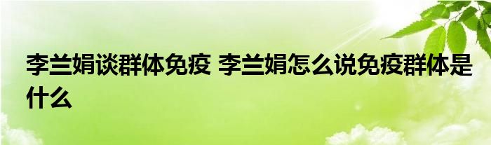 李兰娟谈群体免疫 李兰娟怎么说免疫群体是什么