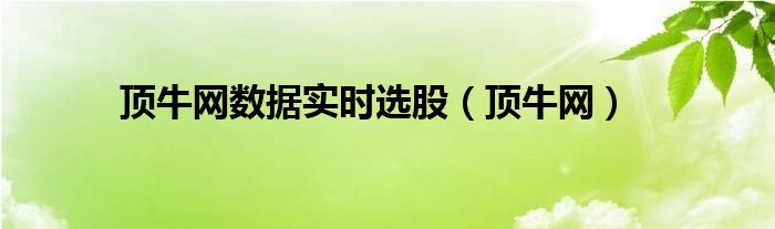 顶牛网数据实时选股【顶牛网】