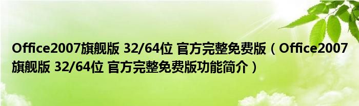 Office2007旗舰版 32/64位 官方完整免费版【Office2007旗舰版 32/64位 官方完整免费版功能简介】