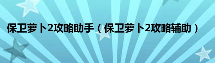 保卫萝卜2攻略助手【保卫萝卜2攻略辅助】