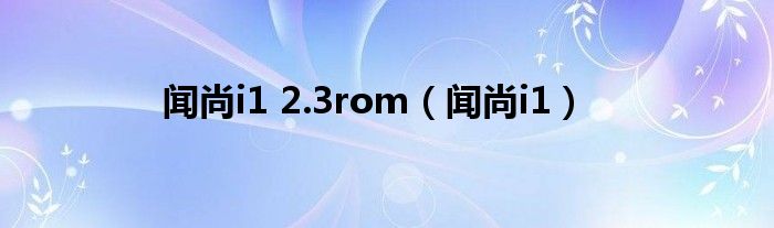 闻尚i1 2.3rom【闻尚i1】