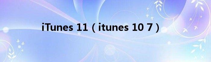 iTunes 11【itunes 10 7】