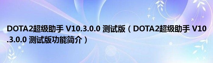 DOTA2超级助手 V10.3.0.0 测试版【DOTA2超级助手 V10.3.0.0 测试版功能简介】