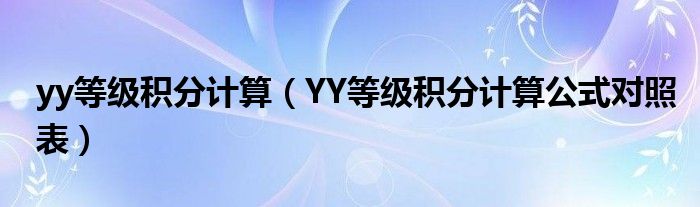 yy等级积分计算【YY等级积分计算公式对照表】