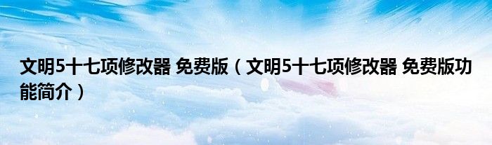 文明5十七项修改器 免费版【文明5十七项修改器 免费版功能简介】