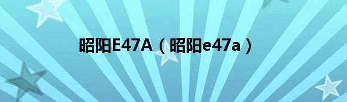 昭阳E47A【昭阳e47a】