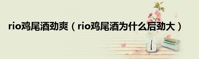 rio鸡尾酒劲爽【rio鸡尾酒为什么后劲大】