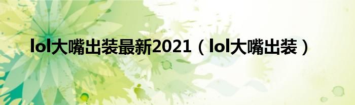 lol大嘴出装最新2021【lol大嘴出装】