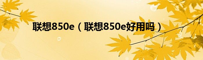 联想850e【联想850e好用吗】