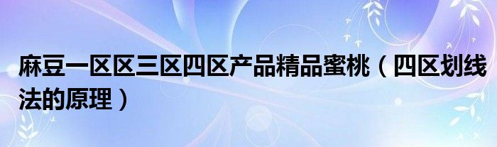 麻豆一区区三区四区产品精品蜜桃【四区划线法的原理】