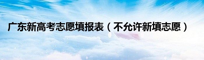 广东新高考志愿填报表【不允许新填志愿】