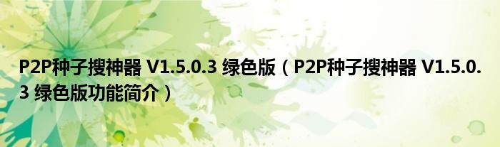 P2P种子搜神器 V1.5.0.3 绿色版【P2P种子搜神器 V1.5.0.3 绿色版功能简介】