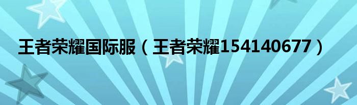 王者荣耀国际服【王者荣耀154140677】