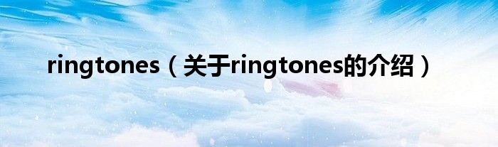 ringtones【关于ringtones的介绍】