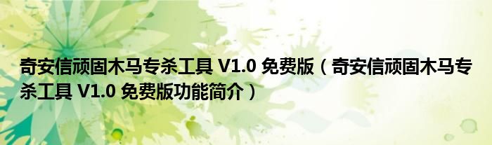 奇安信顽固木马专杀工具 V1.0 免费版【奇安信顽固木马专杀工具 V1.0 免费版功能简介】