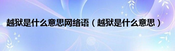 越狱是什么意思网络语【越狱是什么意思】