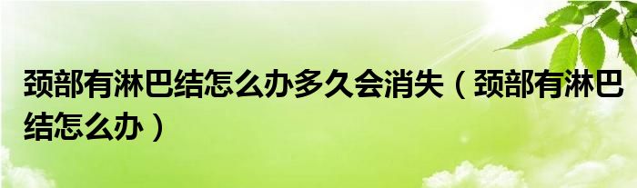 颈部有淋巴结怎么办多久会消失【颈部有淋巴结怎么办】