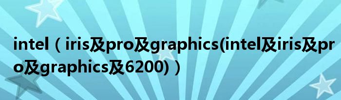 intel【iris及pro及graphics(intel及iris及pro及graphics及6200)】