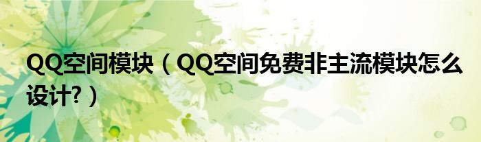 QQ空间模块【QQ空间免费非主流模块怎么设计?】