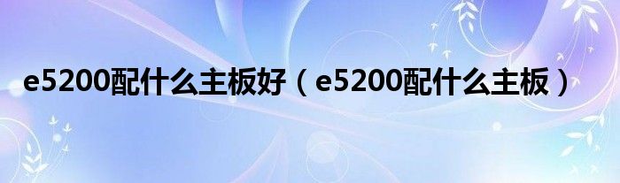 e5200配什么主板好【e5200配什么主板】