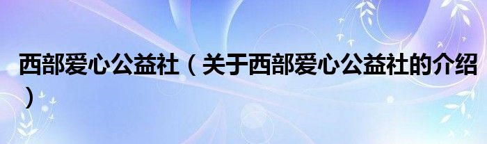 西部爱心公益社【关于西部爱心公益社的介绍】