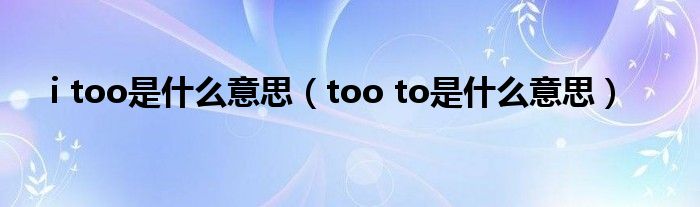 i too是什么意思【too to是什么意思】