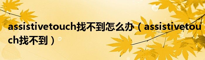 assistivetouch找不到怎么办【assistivetouch找不到】