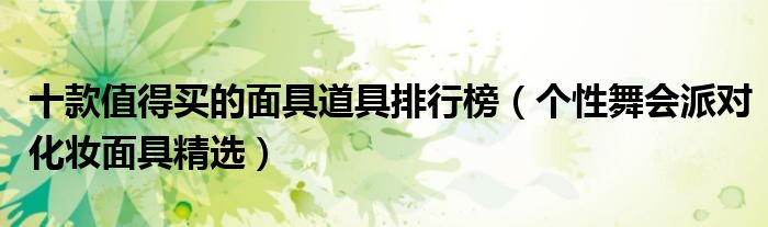 十款值得买的面具道具排行榜【个性舞会派对化妆面具精选】