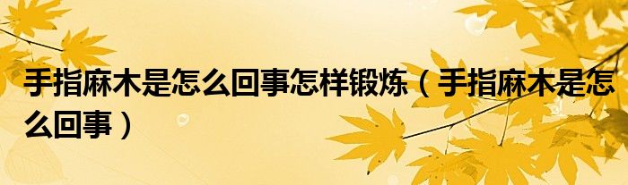 手指麻木是怎么回事怎样锻炼【手指麻木是怎么回事】