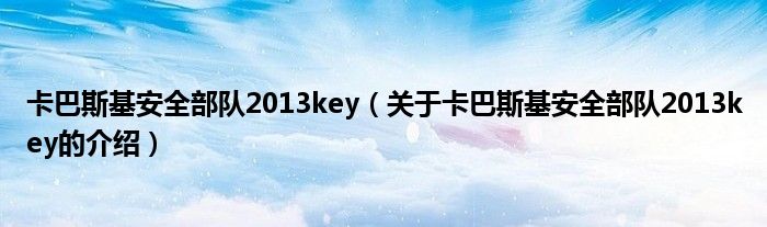 卡巴斯基安全部队2013key【关于卡巴斯基安全部队2013key的介绍】